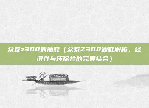 众泰z300的油耗（众泰Z300油耗解析，经济性与环保性的完美结合）