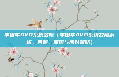 丰田车AVD系统故障(丰田车AVD系统故障解析,问题、原因与应对策略)