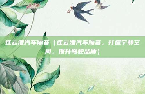连云港汽车隔音(连云港汽车隔音,打造宁静空间,提升驾驶品质)