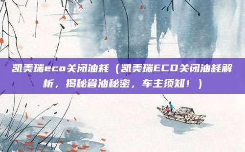 凯美瑞eco关闭油耗(凯美瑞ECO关闭油耗解析,揭秘省油秘密,车主须知!)