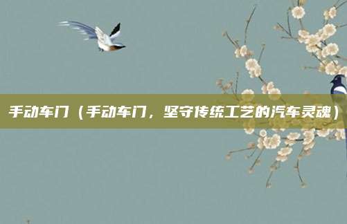 手动车门(手动车门,坚守传统工艺的汽车灵魂)