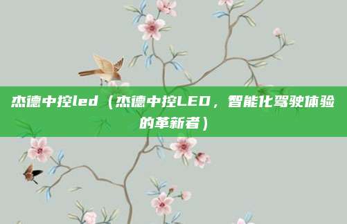 杰德中控led（杰德中控LED，智能化驾驶体验的革新者）