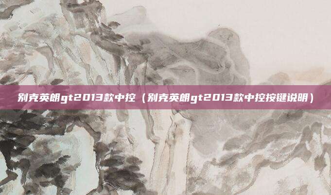 别克英朗gt2013款中控(别克英朗gt2013款中控按键说明)