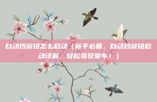 自动挡旋钮怎么启动（新手必看，自动挡旋钮启动详解，轻松驾驭爱车！）