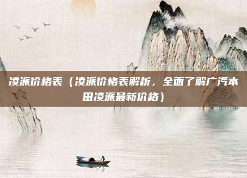 凌派价格表(凌派价格表解析,全面了解广汽本田凌派最新价格)