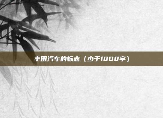 丰田汽车的标志(少于1000字)