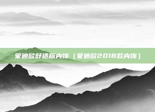 蒙迪欧舒适版内饰(蒙迪欧2018款内饰)