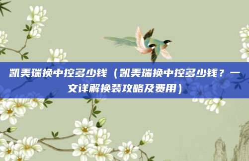 凯美瑞换中控多少钱(凯美瑞换中控多少钱?一文详解换装攻略及费用)