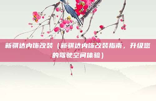 新骐达内饰改装(新骐达内饰改装指南,升级您的驾驶空间体验)