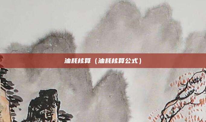 油耗核算(油耗核算公式)