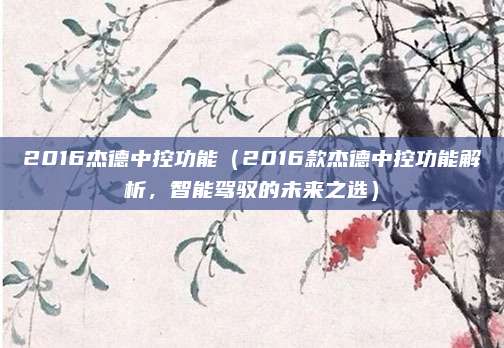 2016杰德中控功能(2016款杰德中控功能解析,智能驾驭的未来之选)