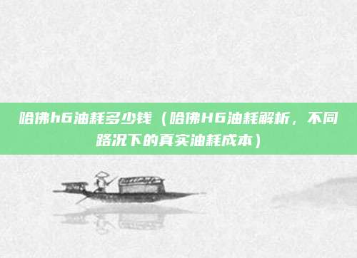 哈佛h6油耗多少钱（哈佛H6油耗解析，不同路况下的真实油耗成本）