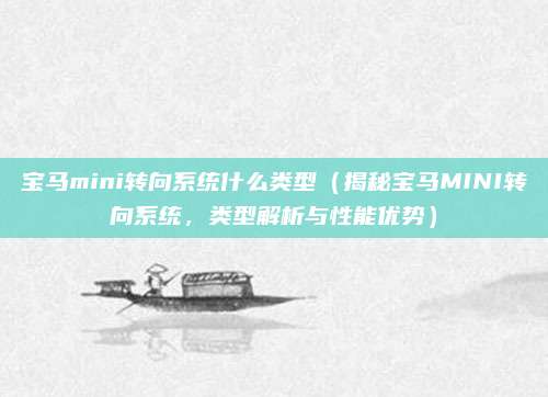 宝马mini转向系统什么类型(揭秘宝马MINI转向系统,类型解析与性能优势)