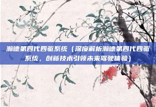 瀚德第四代四驱系统（深度解析瀚德第四代四驱系统，创新技术引领未来驾驶体验）