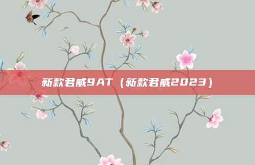新款君威9AT(新款君威2023)