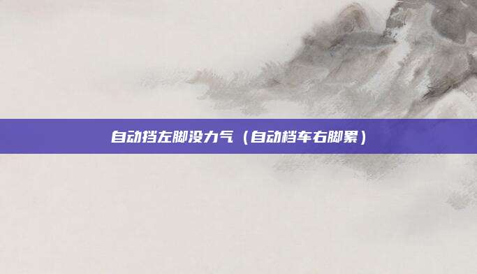 自动挡左脚没力气（自动档车右脚累）