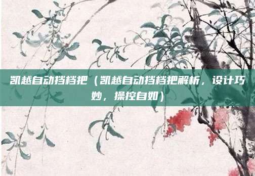 凯越自动挡档把(凯越自动挡档把解析,设计巧妙,操控自如)