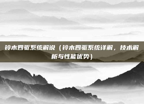 铃木四驱系统解说(铃木四驱系统详解,技术解析与性能优势)