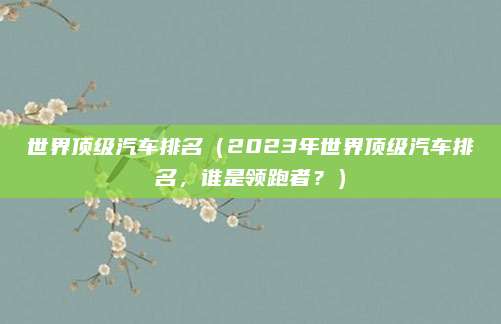 世界顶级汽车排名(2023年世界顶级汽车排名,谁是领跑者?)