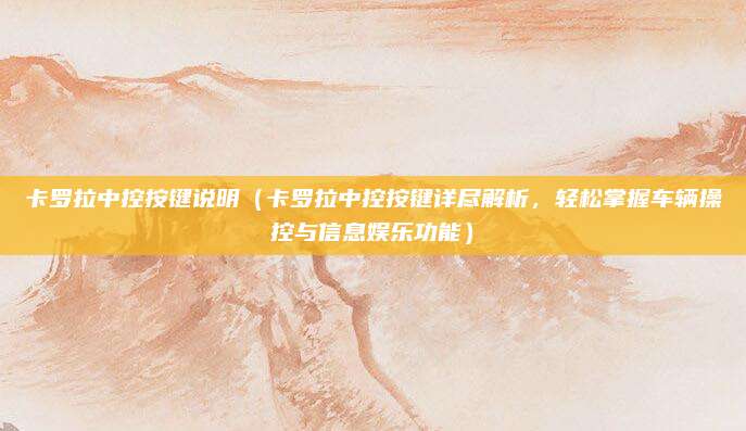 卡罗拉中控按键说明（卡罗拉中控按键详尽解析，轻松掌握车辆操控与信息娱乐功能）