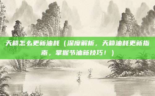 天籁怎么更新油耗(深度解析,天籁油耗更新指南,掌握节油新技巧!)