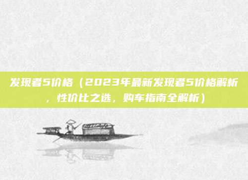 发现者5价格(2023年最新发现者5价格解析,性价比之选,购车指南全解析)