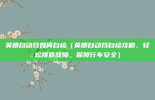 英朗自动挡如何自检（英朗自动挡自检攻略，轻松排查故障，保障行车安全）