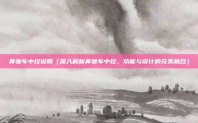奔驰车中控说明(深入解析奔驰车中控,功能与设计的完美融合)