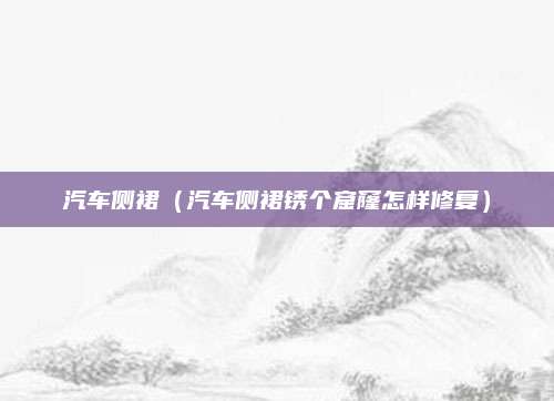 汽车侧裙（汽车侧裙锈个窟窿怎样修复）