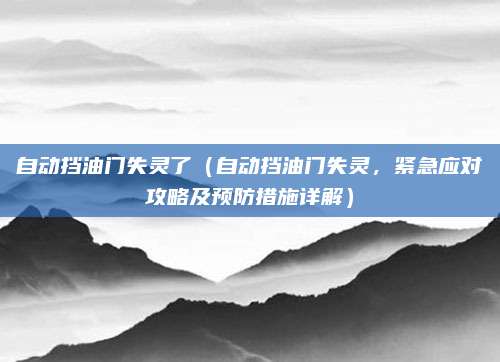 自动挡油门失灵了（自动挡油门失灵，紧急应对攻略及预防措施详解）