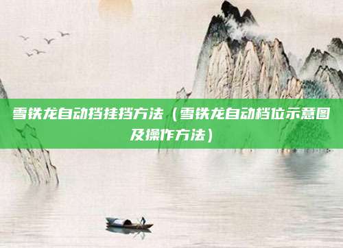 雪铁龙自动挡挂挡方法（雪铁龙自动档位示意图及操作方法）