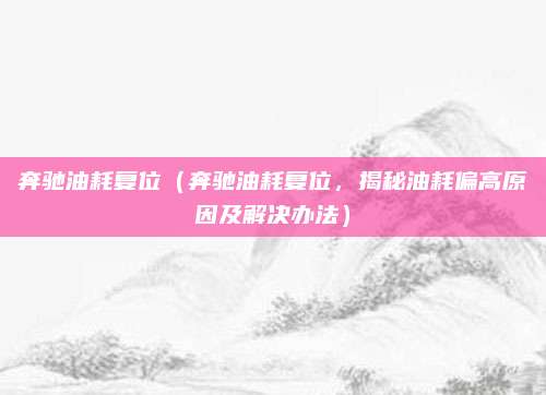 奔驰油耗复位(奔驰油耗复位,揭秘油耗偏高原因及解决办法)