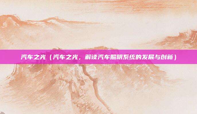 汽车之光(汽车之光,解读汽车照明系统的发展与创新)
