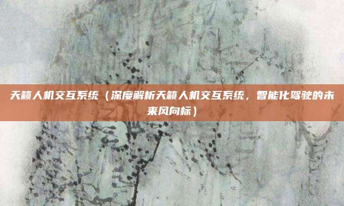 天籁人机交互系统(深度解析天籁人机交互系统,智能化驾驶的未来风向标)