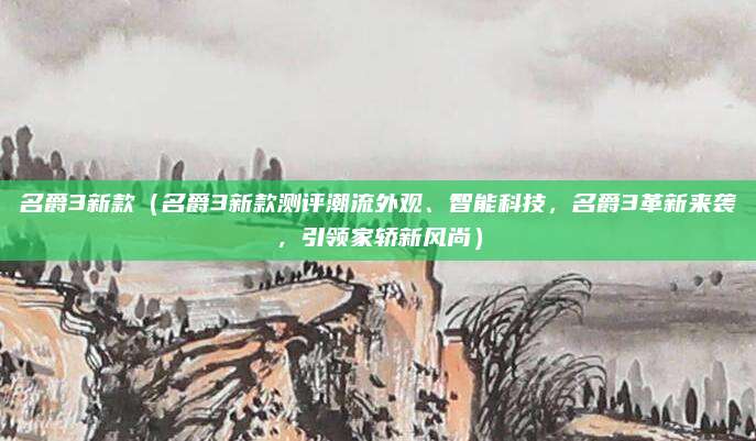 名爵3新款（名爵3新款测评潮流外观、智能科技，名爵3革新来袭，引领家轿新风尚）