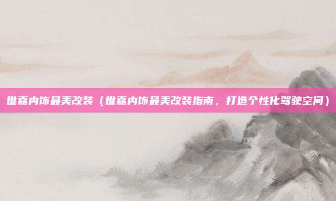 世嘉内饰最美改装(世嘉内饰最美改装指南,打造个性化驾驶空间)