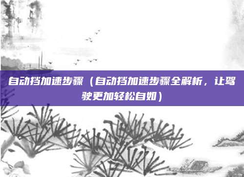 自动挡加速步骤(自动挡加速步骤全解析,让驾驶更加轻松自如)