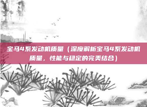宝马4系发动机质量（深度解析宝马4系发动机质量，性能与稳定的完美结合）