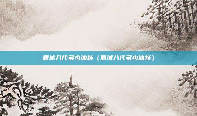 思域八代多少油耗(思域八代多少油耗)