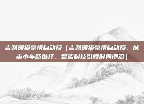 吉利熊猫豪情自动挡(吉利熊猫豪情自动挡,城市小车新选择,智能科技引领时尚潮流)