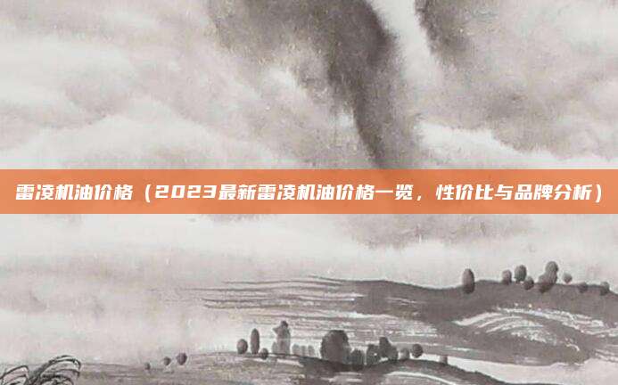 雷凌机油价格(2023最新雷凌机油价格一览,性价比与品牌分析)
