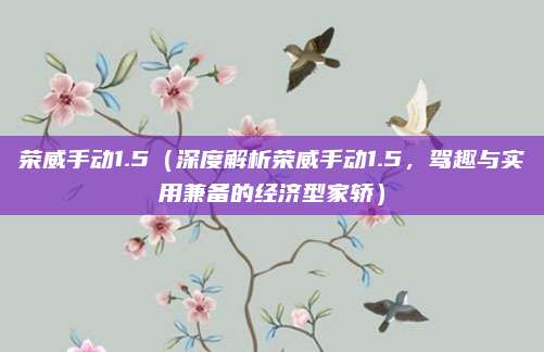 荣威手动1.5(深度解析荣威手动1.5,驾趣与实用兼备的经济型家轿)