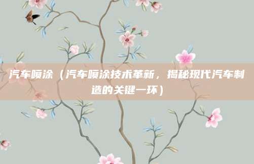 汽车喷涂(汽车喷涂技术革新,揭秘现代汽车制造的关键一环)