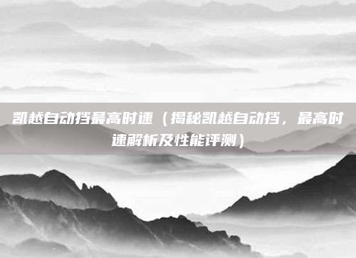 凯越自动挡最高时速(揭秘凯越自动挡,最高时速解析及性能评测)