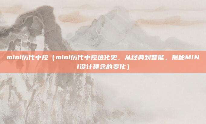 mini历代中控(mini历代中控进化史,从经典到智能,揭秘MINI设计理念的变化)
