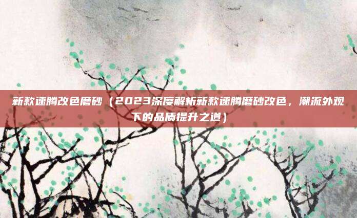 新款速腾改色磨砂(2023深度解析新款速腾磨砂改色,潮流外观下的品质提升之道)