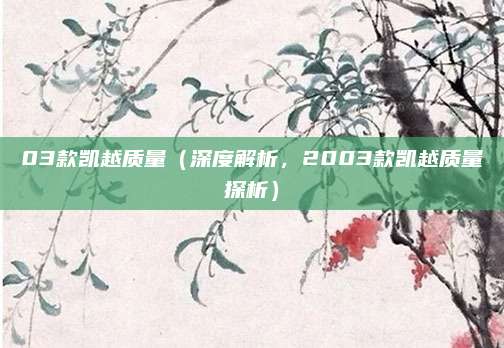 03款凯越质量(深度解析,2003款凯越质量探析)