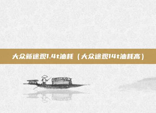 大众新途观1.4t油耗(大众途观14t油耗高)