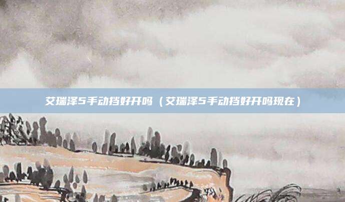 艾瑞泽5手动挡好开吗(艾瑞泽5手动挡好开吗现在)