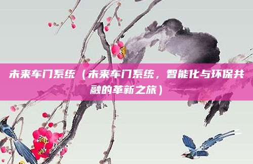 未来车门系统(未来车门系统,智能化与环保共融的革新之旅)